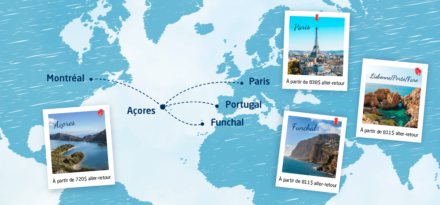 Carte du monde avec les destinations à partir de Montréal. Açores à partir de 720$ aller-retour. Paris à partir de 838$ aller-retour. Funchal à partir de 811$ aller-retour. Lisbonne/Porto/Faro à partir de 811$ aller-retour.